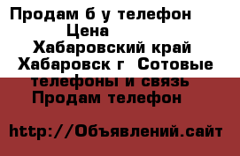 Продам б/у телефон ZTE › Цена ­ 3 200 - Хабаровский край, Хабаровск г. Сотовые телефоны и связь » Продам телефон   